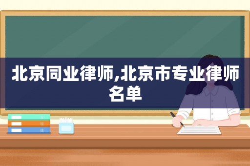 北京同業(yè)律師,北京市專業(yè)律師名單