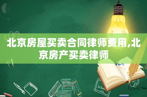 北京房屋買賣合同律師費用,北京房產(chǎn)買賣律師