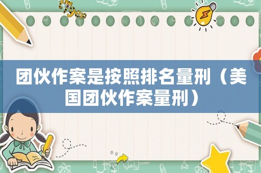團(tuán)伙作案是按照排名量刑（美國(guó)團(tuán)伙作案量刑）