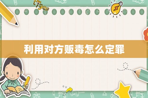 利用對(duì)方販毒怎么定罪