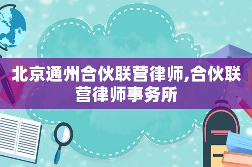 北京通州合伙聯(lián)營律師,合伙聯(lián)營律師事務(wù)所