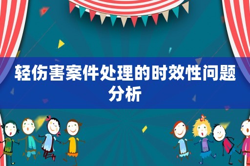輕傷害案件處理的時(shí)效性問(wèn)題分析