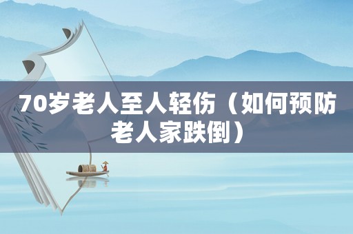 70歲老人至人輕傷（如何預(yù)防老人家跌倒）