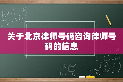 關(guān)于北京律師號碼咨詢律師號碼的信息