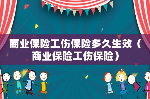 商業(yè)保險工傷保險多久生效（商業(yè)保險工傷保險）