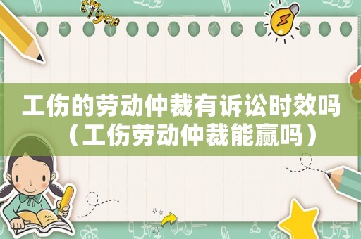 工傷的勞動(dòng)仲裁有訴訟時(shí)效嗎（工傷勞動(dòng)仲裁能贏嗎）