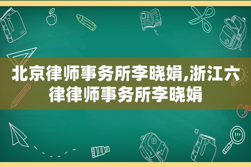 北京律師事務(wù)所李曉娟,浙江六律律師事務(wù)所李曉娟
