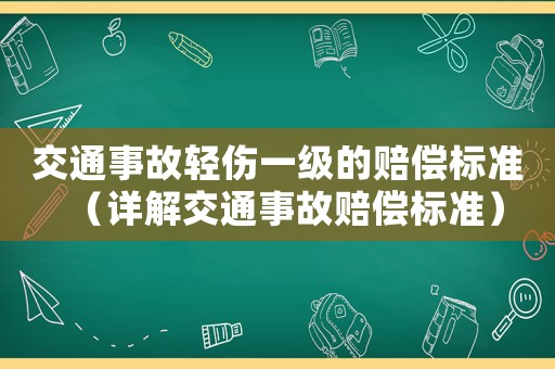 交通事故輕傷一級的賠償標(biāo)準(zhǔn)（詳解交通事故賠償標(biāo)準(zhǔn)）
