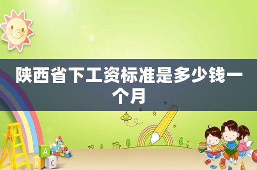 陜西省下工資標(biāo)準(zhǔn)是多少錢(qián)一個(gè)月