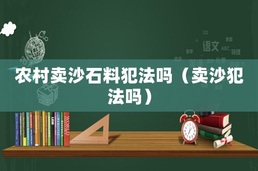 農(nóng)村賣沙石料犯法嗎（賣沙犯法嗎）