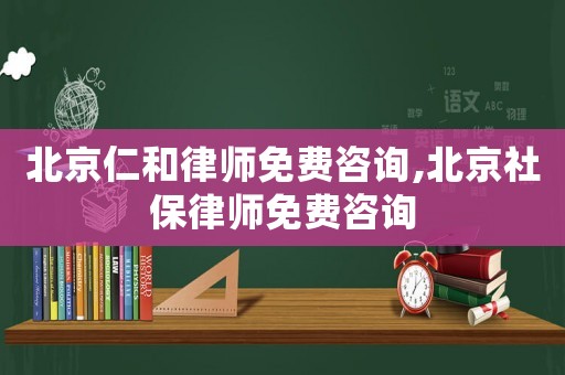 北京仁和律師免費(fèi)咨詢,北京社保律師免費(fèi)咨詢
