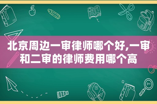 北京周邊一審律師哪個好,一審和二審的律師費(fèi)用哪個高