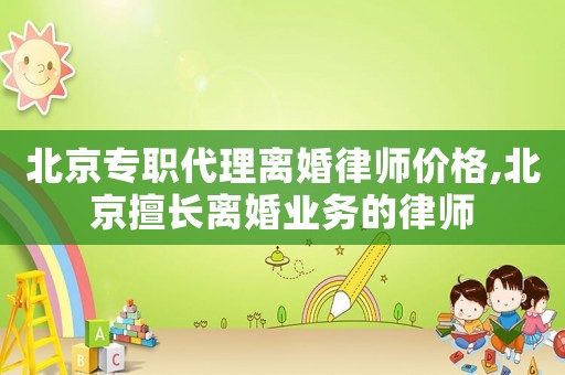 北京專(zhuān)職代理離婚律師價(jià)格,北京擅長(zhǎng)離婚業(yè)務(wù)的律師