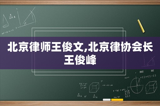 北京律師王俊文,北京律協(xié)會(huì)長(zhǎng)王俊峰