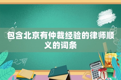 包含北京有仲裁經(jīng)驗(yàn)的律師順義的詞條