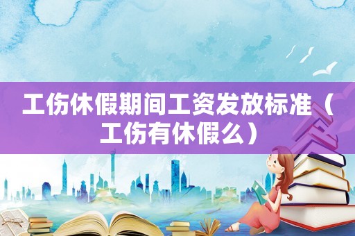 工傷休假期間工資發(fā)放標(biāo)準(zhǔn)（工傷有休假么）