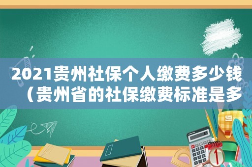 2021貴州社保個人繳費(fèi)多少錢（貴州省的社保繳費(fèi)標(biāo)準(zhǔn)是多少錢一個月）
