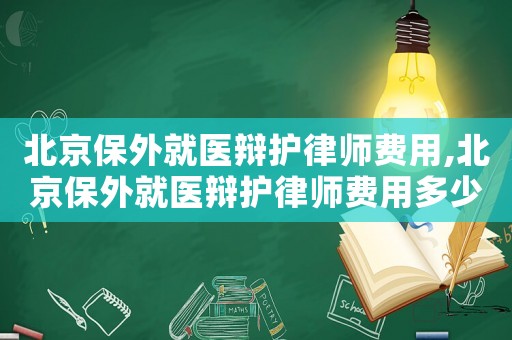 北京保外就醫(yī)辯護律師費用,北京保外就醫(yī)辯護律師費用多少
