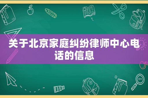 關(guān)于北京家庭糾紛律師中心電話的信息