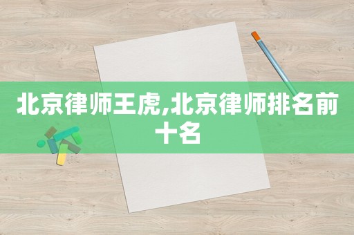 北京律師王虎,北京律師排名前十名