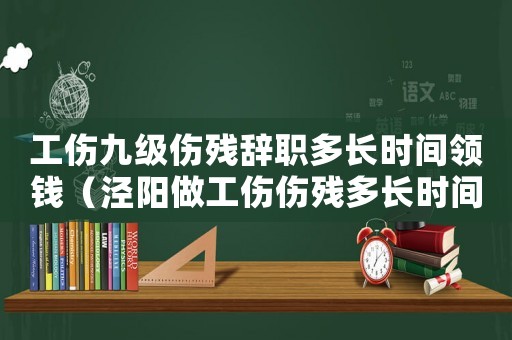 工傷九級傷殘辭職多長時(shí)間領(lǐng)錢（涇陽做工傷傷殘多長時(shí)間）