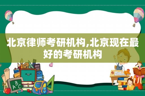 北京律師考研機(jī)構(gòu),北京現(xiàn)在最好的考研機(jī)構(gòu)