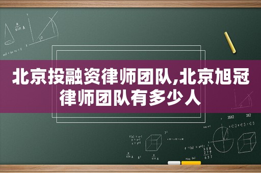 北京投融資律師團(tuán)隊(duì),北京旭冠律師團(tuán)隊(duì)有多少人