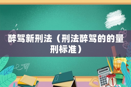 醉駕新刑法（刑法醉駕的的量刑標(biāo)準(zhǔn)）