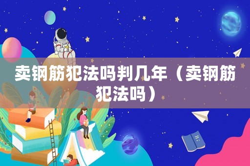 賣(mài)鋼筋犯法嗎判幾年（賣(mài)鋼筋犯法嗎）