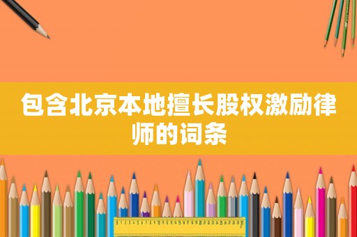 包含北京本地擅長(zhǎng)股權(quán)激勵(lì)律師的詞條