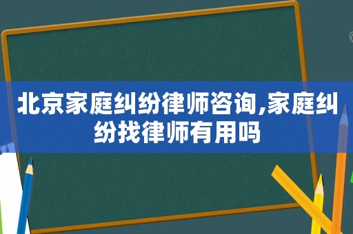 北京家庭糾紛律師咨詢,家庭糾紛找律師有用嗎