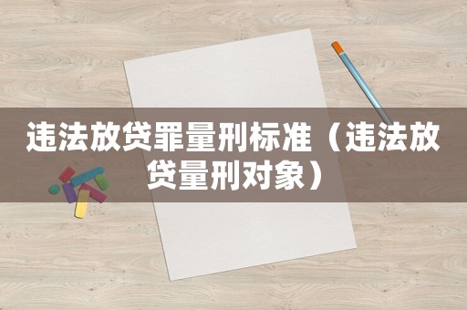 違法放貸罪量刑標(biāo)準(zhǔn)（違法放貸量刑對(duì)象）