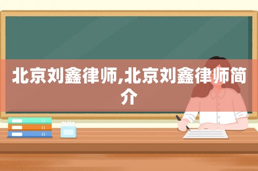 北京劉鑫律師,北京劉鑫律師簡(jiǎn)介