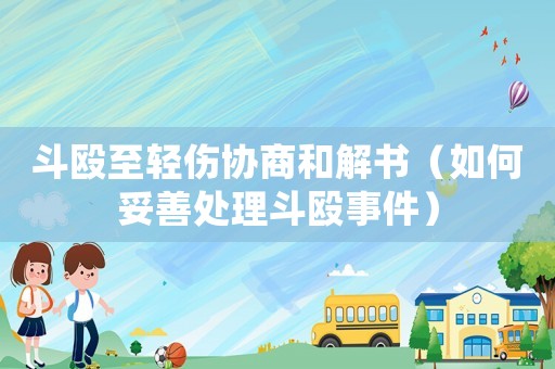 斗毆至輕傷協(xié)商和解書（如何妥善處理斗毆事件）