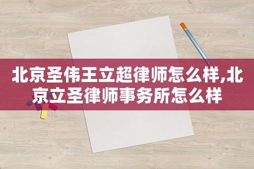北京圣偉王立超律師怎么樣,北京立圣律師事務(wù)所怎么樣