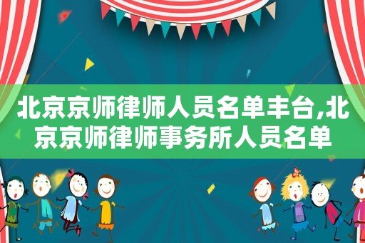 北京京師律師人員名單豐臺(tái),北京京師律師事務(wù)所人員名單
