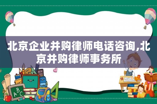 北京企業(yè)并購律師電話咨詢,北京并購律師事務(wù)所