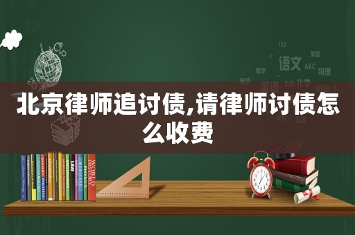 北京律師追討債,請(qǐng)律師討債怎么收費(fèi)