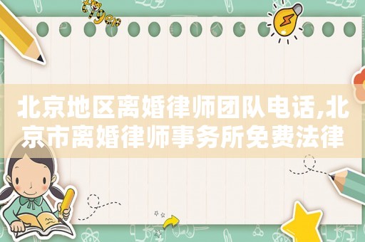 北京地區(qū)離婚律師團(tuán)隊(duì)電話,北京市離婚律師事務(wù)所免費(fèi)法律咨詢