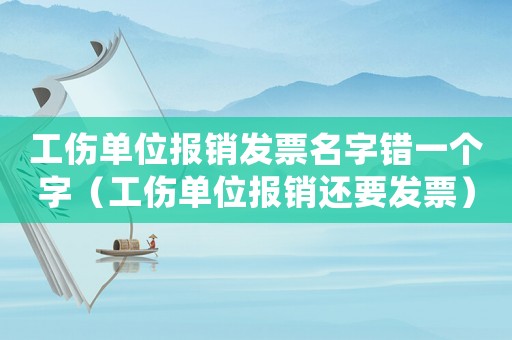 工傷單位報(bào)銷發(fā)票名字錯(cuò)一個(gè)字（工傷單位報(bào)銷還要發(fā)票）
