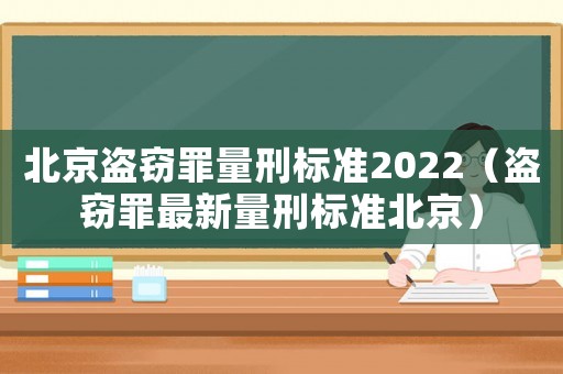 北京盜竊罪量刑標(biāo)準(zhǔn)2022（盜竊罪最新量刑標(biāo)準(zhǔn)北京）