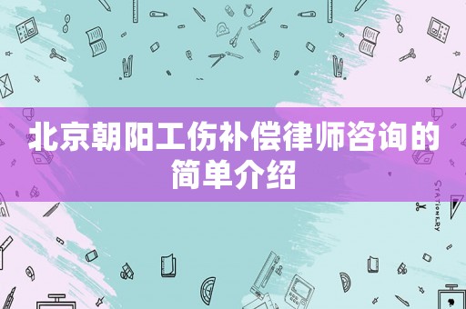 北京朝陽工傷補(bǔ)償律師咨詢的簡(jiǎn)單介紹