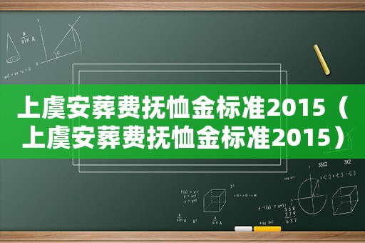 上虞安葬費(fèi)撫恤金標(biāo)準(zhǔn)2015（上虞安葬費(fèi)撫恤金標(biāo)準(zhǔn)2015）