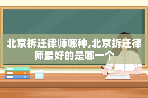 北京拆遷律師哪種,北京拆遷律師最好的是哪一個(gè)