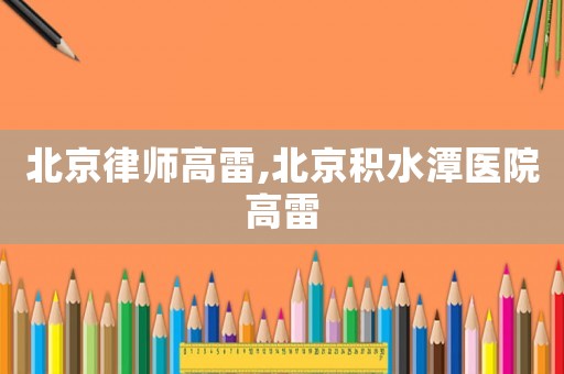 北京律師高雷,北京積水潭醫(yī)院高雷