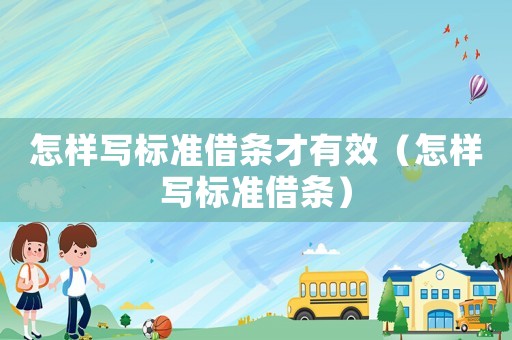 怎樣寫標(biāo)準(zhǔn)借條才有效（怎樣寫標(biāo)準(zhǔn)借條）