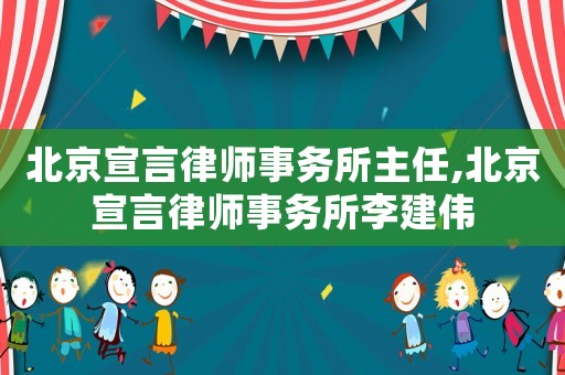 北京宣言律師事務(wù)所主任,北京宣言律師事務(wù)所李建偉