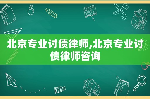 北京專業(yè)討債律師,北京專業(yè)討債律師咨詢