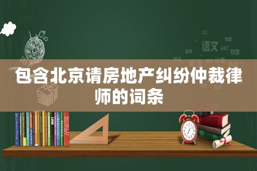包含北京請房地產(chǎn)糾紛仲裁律師的詞條