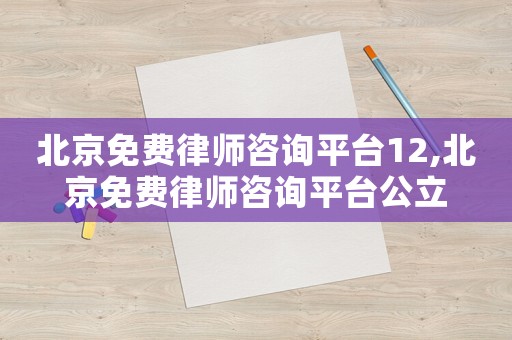 北京免費(fèi)律師咨詢平臺(tái)12,北京免費(fèi)律師咨詢平臺(tái)公立
